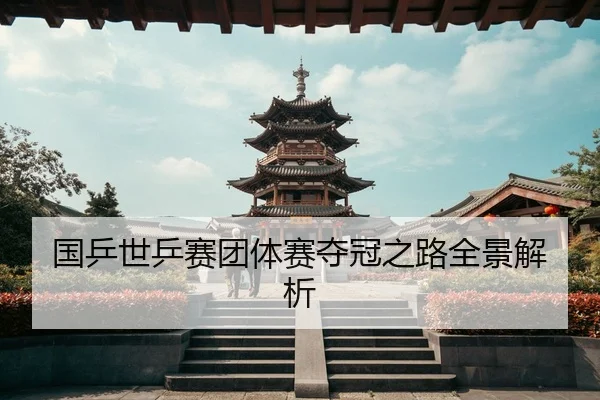国乒世乒赛团体赛夺冠之路全景解析